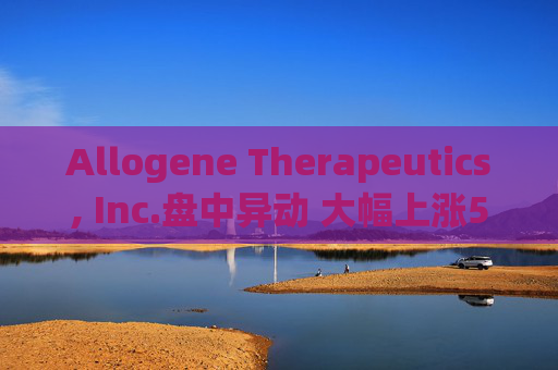 Allogene Therapeutics, Inc.盘中异动 大幅上涨5.15%报2.86美元  第1张