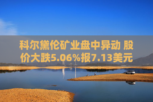 科尔黛伦矿业盘中异动 股价大跌5.06%报7.13美元