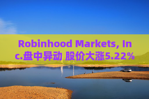 Robinhood Markets, Inc.盘中异动 股价大涨5.22%报23.60美元