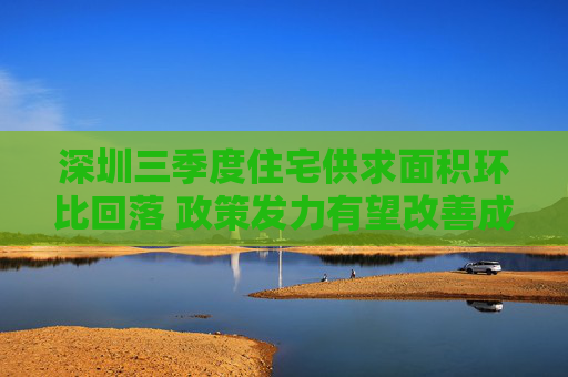 深圳三季度住宅供求面积环比回落 政策发力有望改善成交