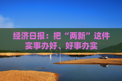 经济日报：把“两新”这件实事办好、好事办实