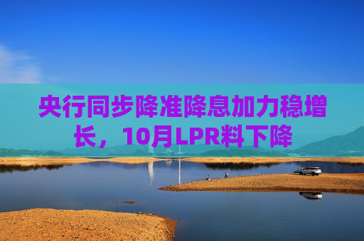 央行同步降准降息加力稳增长，10月LPR料下降  第1张