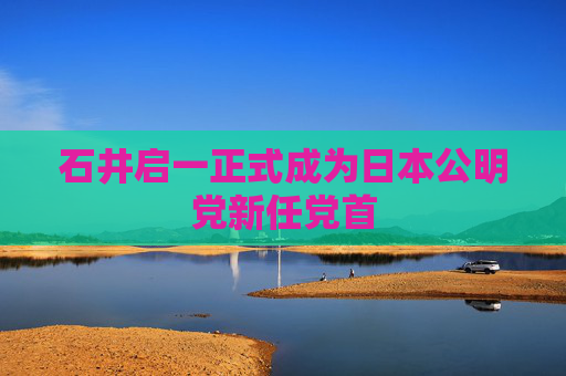 石井启一正式成为日本公明党新任党首