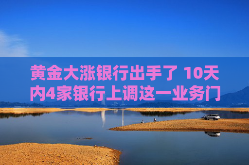 黄金大涨银行出手了 10天内4家银行上调这一业务门槛！业内：金价走高投资需谨慎  第1张