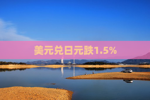 美元兑日元跌1.5%  第1张