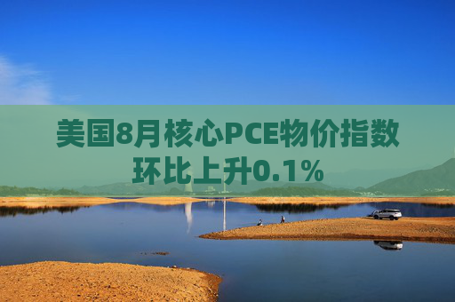 美国8月核心PCE物价指数环比上升0.1%