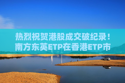 热烈祝贺港股成交破纪录！南方东英ETP在香港ETP市场成交额占比28%  第1张