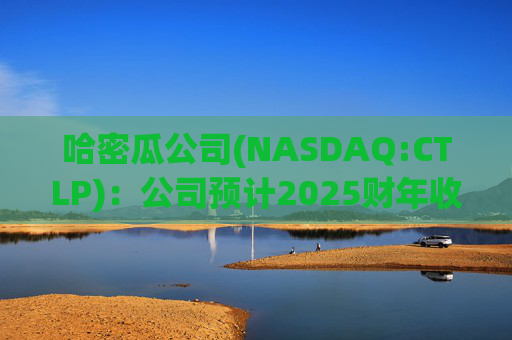 哈密瓜公司(NASDAQ:CTLP)：公司预计2025财年收入增长15-20%，调整后EBITDA增长约40%