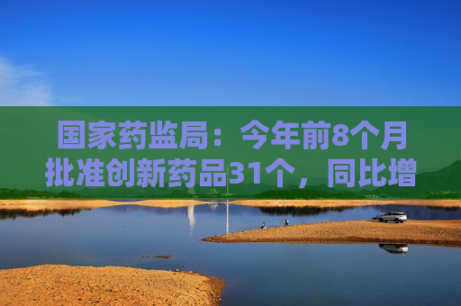 国家药监局：今年前8个月批准创新药品31个，同比增19.23%  第1张