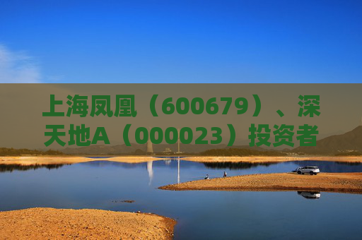 上海凤凰（600679）、深天地A（000023）投资者索赔案持续推进  第1张