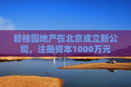 碧桂园地产在北京成立新公司，注册资本1000万元  第1张