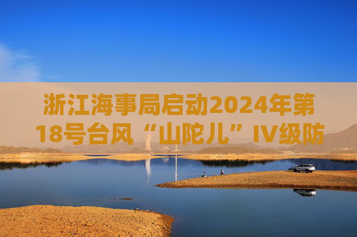 浙江海事局启动2024年第18号台风“山陀儿”IV级防台响应