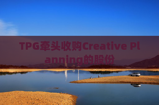 TPG牵头收购Creative Planning的股份  第1张