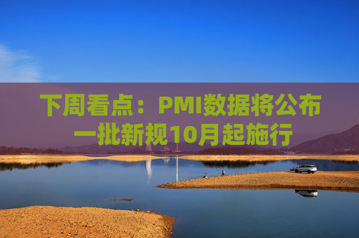 下周看点：PMI数据将公布 一批新规10月起施行