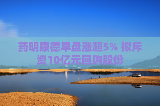 药明康德早盘涨超5% 拟斥资10亿元回购股份