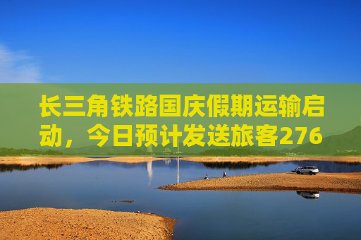 长三角铁路国庆假期运输启动，今日预计发送旅客276万人次