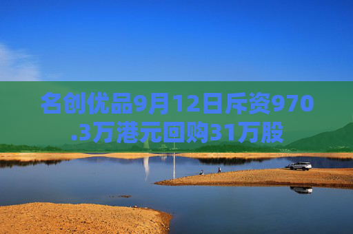 名创优品9月12日斥资970.3万港元回购31万股