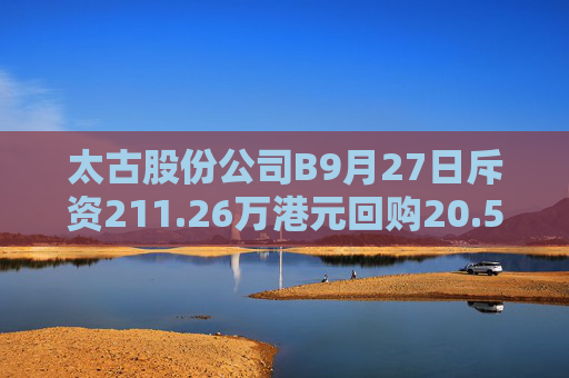 太古股份公司B9月27日斥资211.26万港元回购20.5万股  第1张