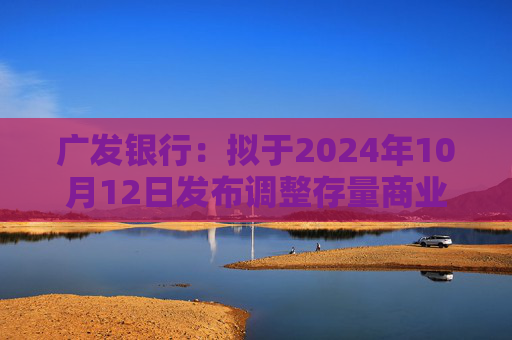 广发银行：拟于2024年10月12日发布调整存量商业性个人住房贷款利率操作细则  第1张