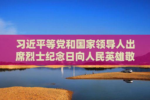 习近平等党和国家领导人出席烈士纪念日向人民英雄敬献花篮仪式  第1张