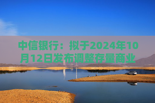 中信银行：拟于2024年10月12日发布调整存量商业性个人住房贷款利率具体操作细则