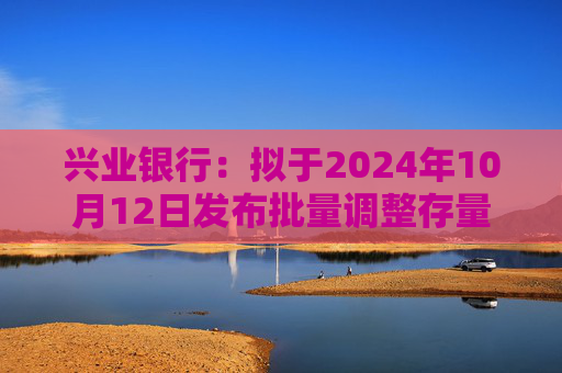 兴业银行：拟于2024年10月12日发布批量调整存量住房贷款利率具体操作细则