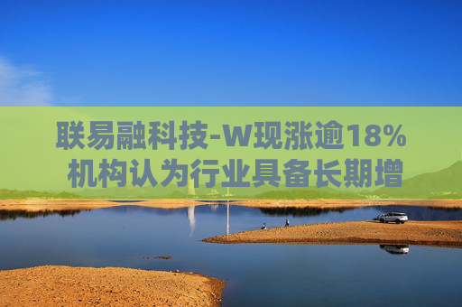 联易融科技-W现涨逾18% 机构认为行业具备长期增长潜力  第1张