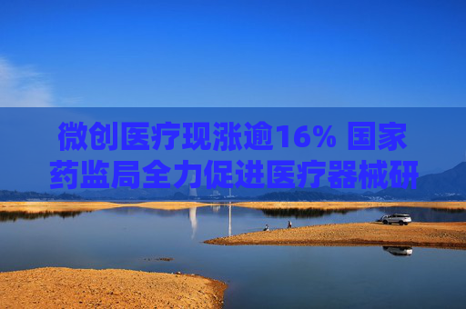 微创医疗现涨逾16% 国家药监局全力促进医疗器械研发创新  第1张