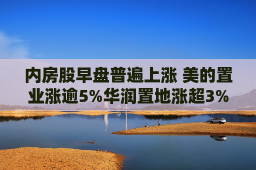 内房股早盘普遍上涨 美的置业涨逾5%华润置地涨超3%  第1张