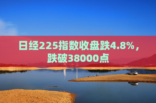 日经225指数收盘跌4.8%，跌破38000点  第1张