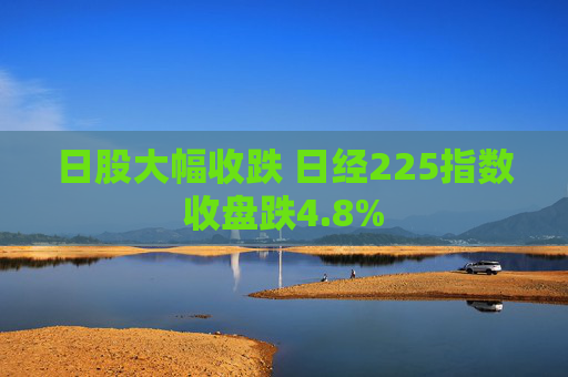 日股大幅收跌 日经225指数收盘跌4.8%  第1张