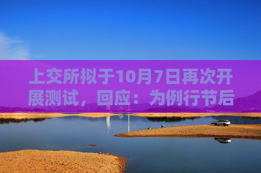 上交所拟于10月7日再次开展测试，回应：为例行节后测试