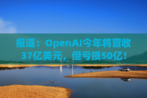 报道：OpenAI今年将营收37亿美元，但亏损50亿！  第1张