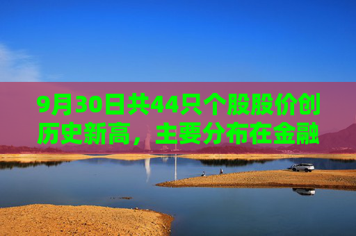 9月30日共44只个股股价创历史新高，主要分布在金融、信息技术等行业