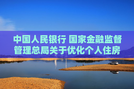 中国人民银行 国家金融监督管理总局关于优化个人住房贷款最低首付款比例政策的通知