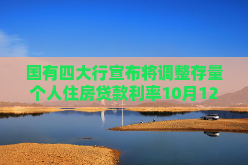 国有四大行宣布将调整存量个人住房贷款利率10月12日发布具体操作细则  第1张