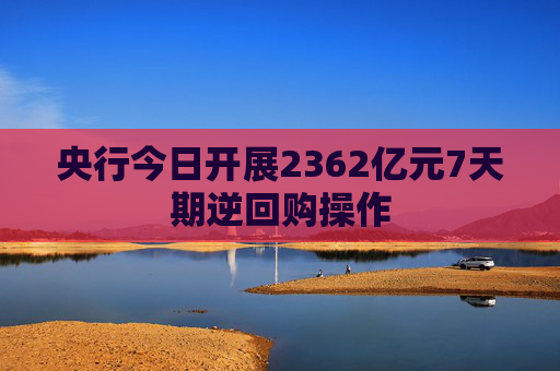 央行今日开展2362亿元7天期逆回购操作  第1张