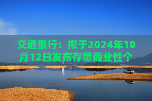 交通银行：拟于2024年10月12日发布存量商业性个人住房贷款利率调整具体操作事宜