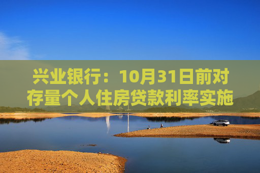 兴业银行：10月31日前对存量个人住房贷款利率实施批量调整