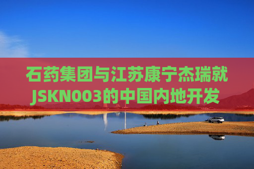 石药集团与江苏康宁杰瑞就JSKN003的中国内地开发及商业化签订独家授权许可协议