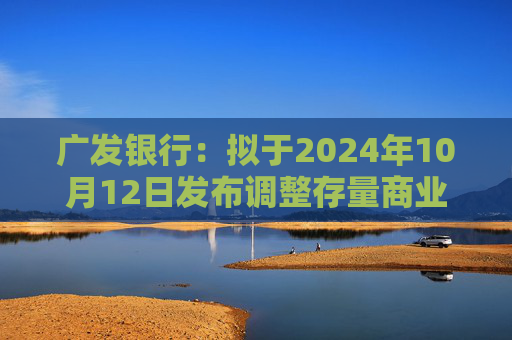 广发银行：拟于2024年10月12日发布调整存量商业性个人住房贷款利率具体操作细则