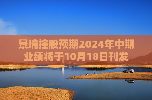 景瑞控股预期2024年中期业绩将于10月18日刊发