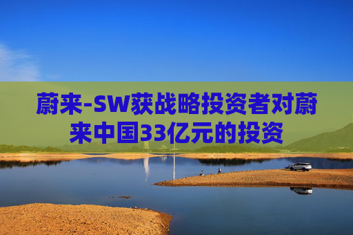 蔚来-SW获战略投资者对蔚来中国33亿元的投资  第1张