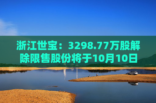 浙江世宝：3298.77万股解除限售股份将于10月10日上市流通