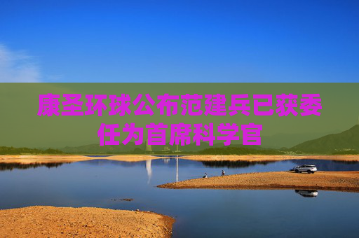 康圣环球公布范建兵已获委任为首席科学官