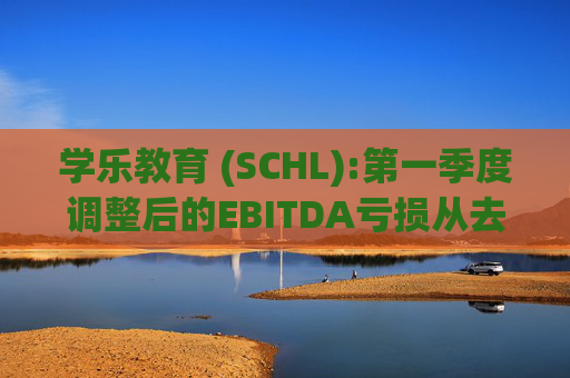 学乐教育 (SCHL):第一季度调整后的EBITDA亏损从去年同期的7060万美元减少到6050万美元