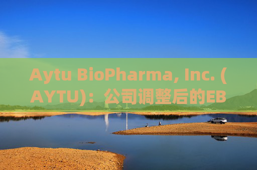 Aytu BioPharma, Inc. (AYTU)：公司调整后的EBITDA增长了162%，达到920万美元