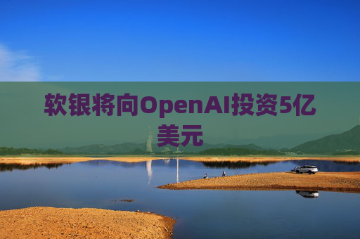 软银将向OpenAI投资5亿美元  第1张