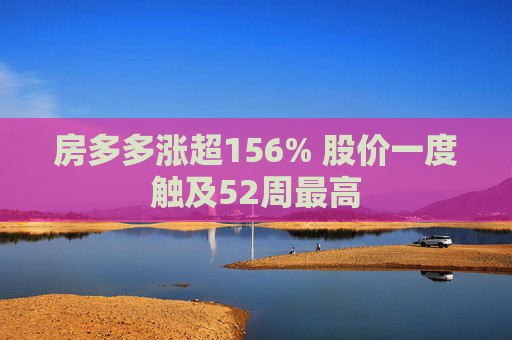 房多多涨超156% 股价一度触及52周最高