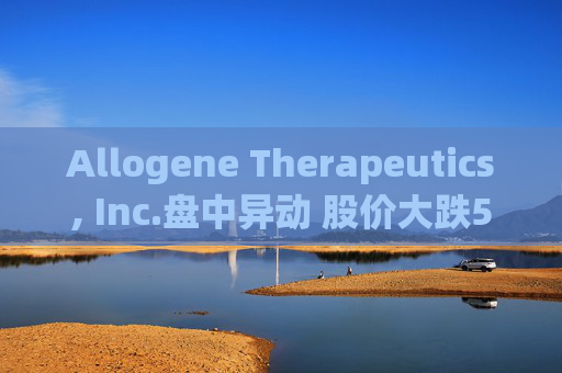 Allogene Therapeutics, Inc.盘中异动 股价大跌5.15%报2.76美元